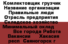 Комлектовщик-грузчик › Название организации ­ Правильные люди › Отрасль предприятия ­ Складское хозяйство › Минимальный оклад ­ 24 000 - Все города Работа » Вакансии   . Хакасия респ.,Саяногорск г.